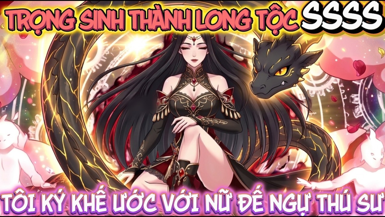 [FULL VERSION] TRỌNG SINH THÀNH LONG TỘC SSSS, TÔI KÝ KHẾ ƯỚC VỚI NỮ ĐẾ NGỰ THÚ SƯ | NỮ 3D VIETSUB