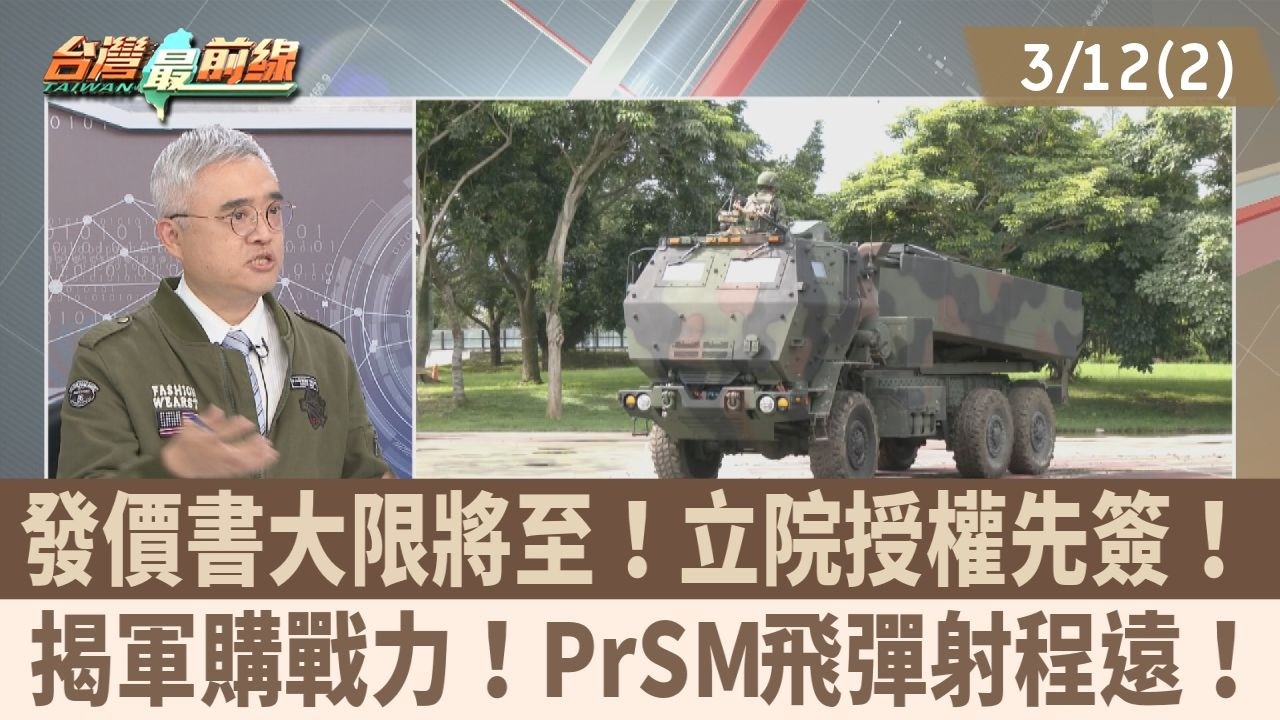 發價書大限將至！立院授權先簽！ 揭軍購戰力！PrSM飛彈射程遠！【台灣最前線 重點摘要】2026.03.12(2)