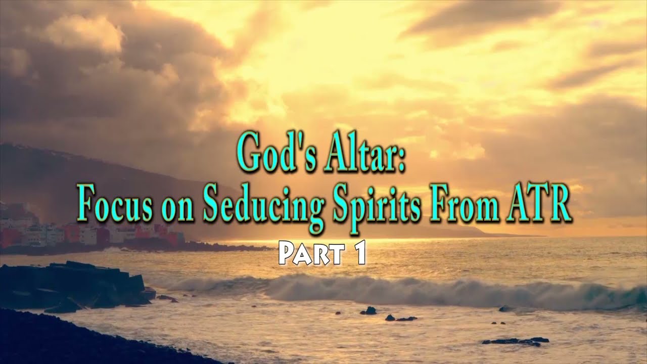God's Altar Focus On Seducing Spirits From ATR (Part 1)