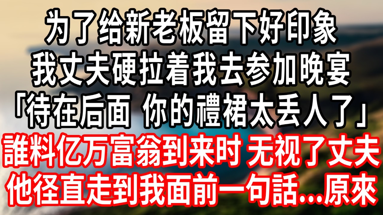 为了给新老板留下好印象，我丈夫硬拉着我去参加晚宴:｢待在后面 你的禮裙太丢人了｣誰料亿万富翁到来时，无视了丈夫，径直走到我面前...#情感故事 #人生感悟 #生活经验
