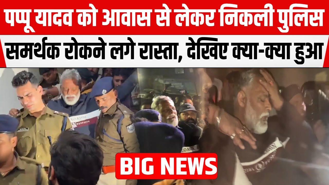 Pappu Yadav को आवास से लेकर निकली पुलिस, समर्थक रोकने लगे रास्ता,गिरफ्तारी के बाद हाई वोल्टेज ड्रामा