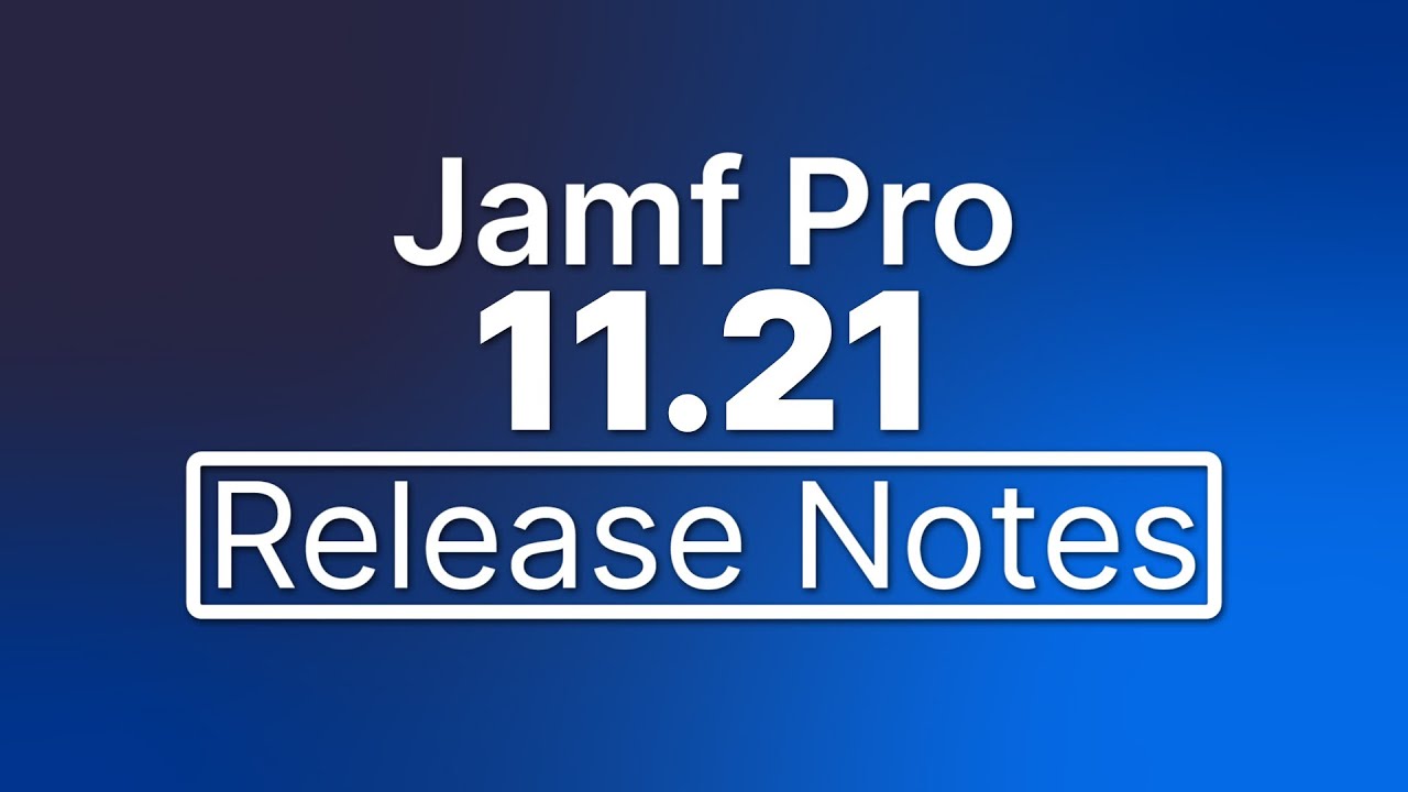 Jamf Pro 11.21 Release Notes - New Features and Enhancements