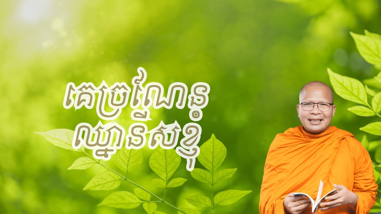 គេច្រណែនឈ្នានីសខ្ញុំ – ធម៌អប់រំចិត្ដ សំដែងដោយ លោកម្ខាស់គ្រូ គូ សុភាព