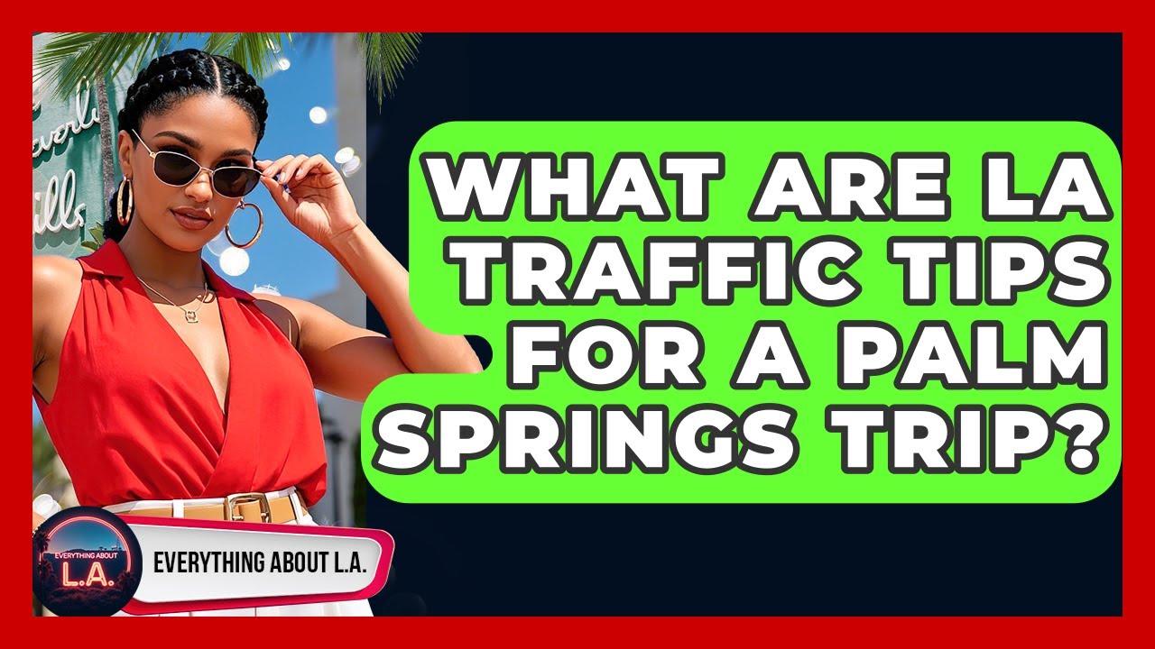 What Are LA Traffic Tips For A Palm Springs Trip? - Everything About LA