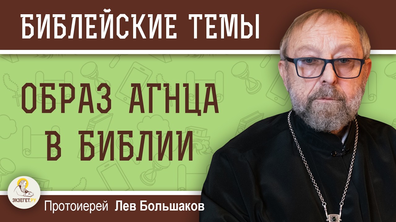 ОБРАЗ АГНЦА В БИБЛИИ.  Протоиерей Лев Большаков