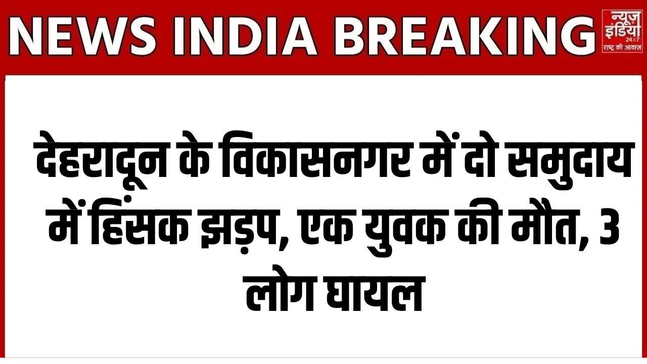 Dehradun Violence : विकासनगर में दो समुदाय में हिंसक झड़प, एक युवक की मौत, 3 लोग घायल