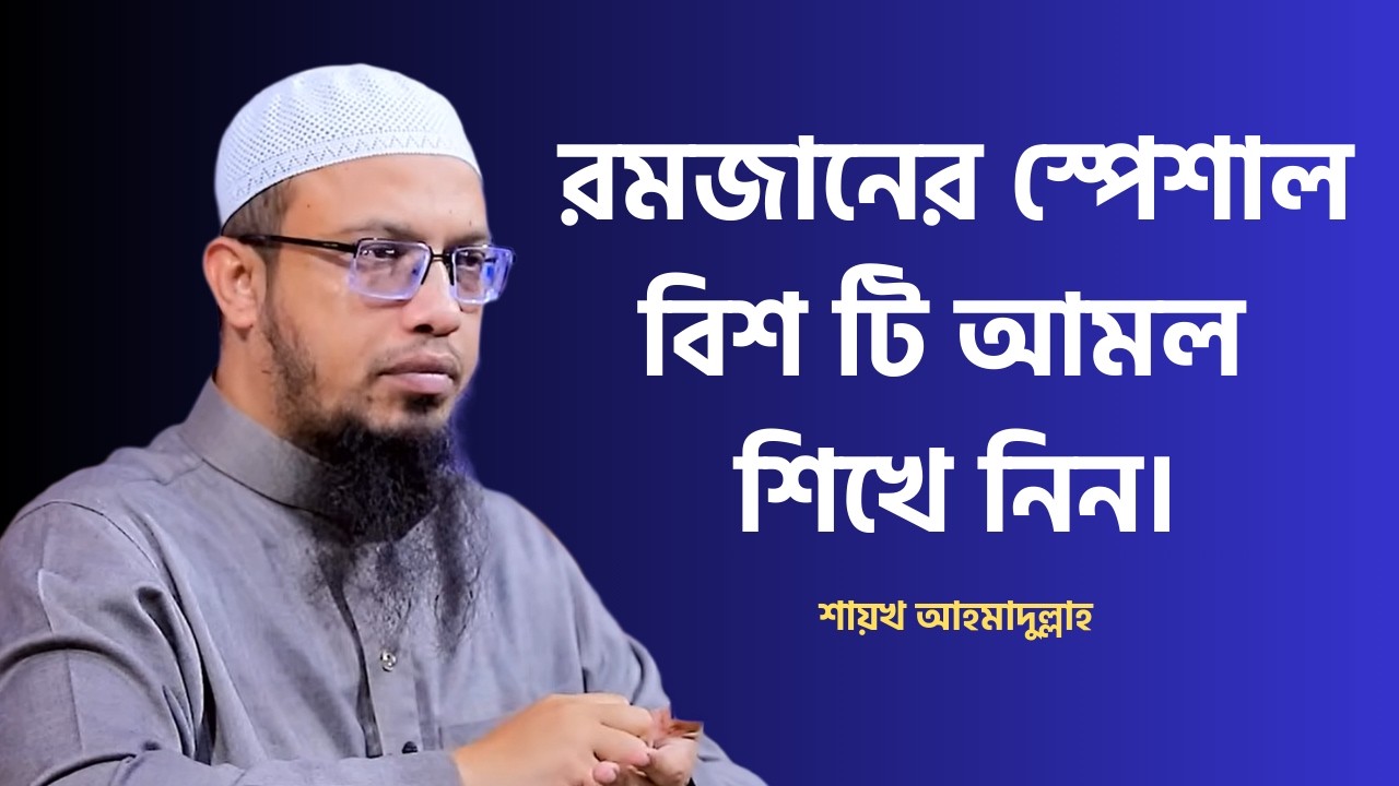 রমজানের স্পেশাল বিশ টি আমল শিখে নিন। Sheikh Ahmadullah