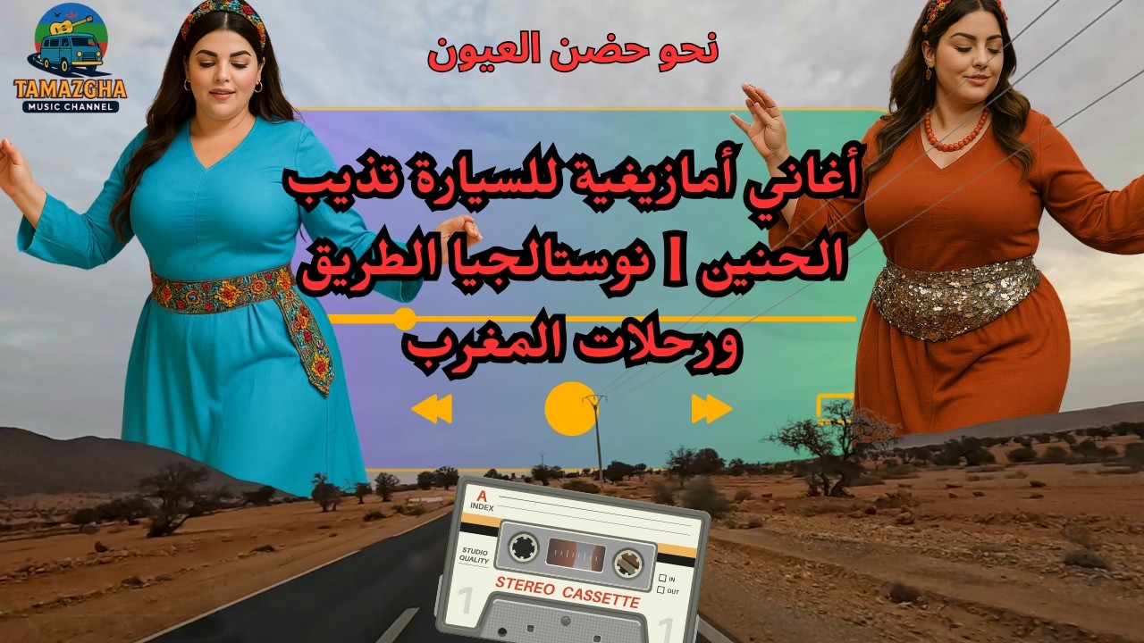 أغاني أمازيغية للسيارة تذيب الحنين | نوستالجيا الطريق ورحلات المغرب — نحو حضن العيون