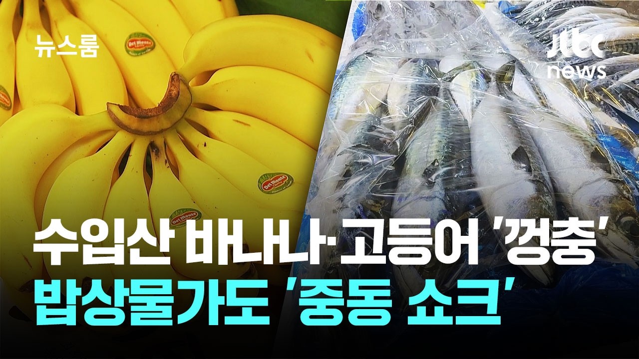수입산 바나나&middot;고등어 '몸값' 껑충&hellip;밥상물가도 '중동 쇼크' / JTBC 뉴스룸