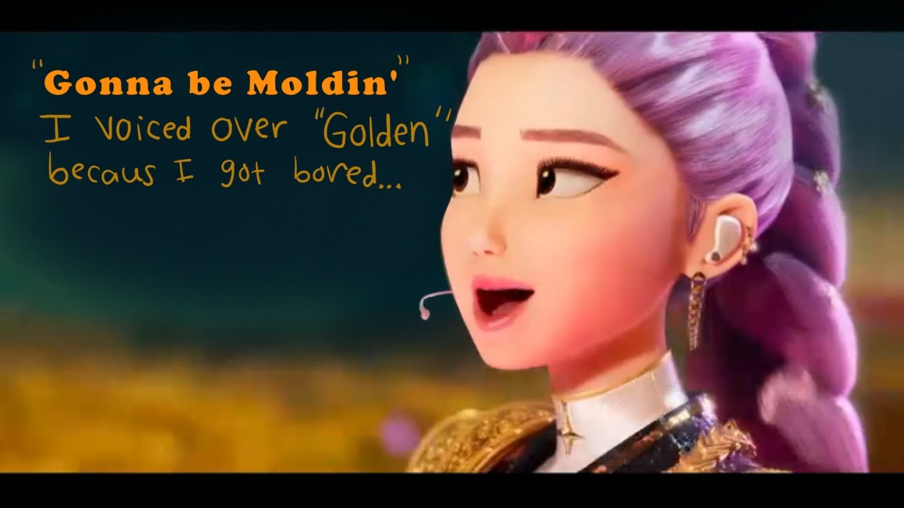 "Moldin'" -Bad lip reading of Golden cuz i got bored