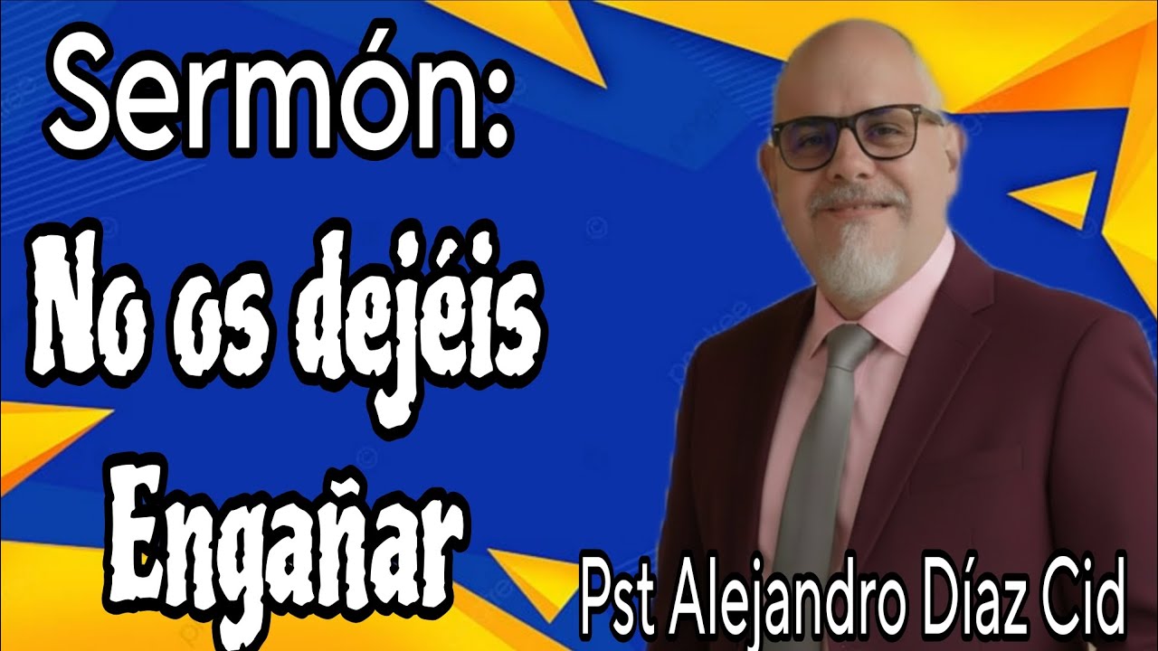 Sermón: No os dejéis engañar, Pastor Alejandro Díaz Cid .