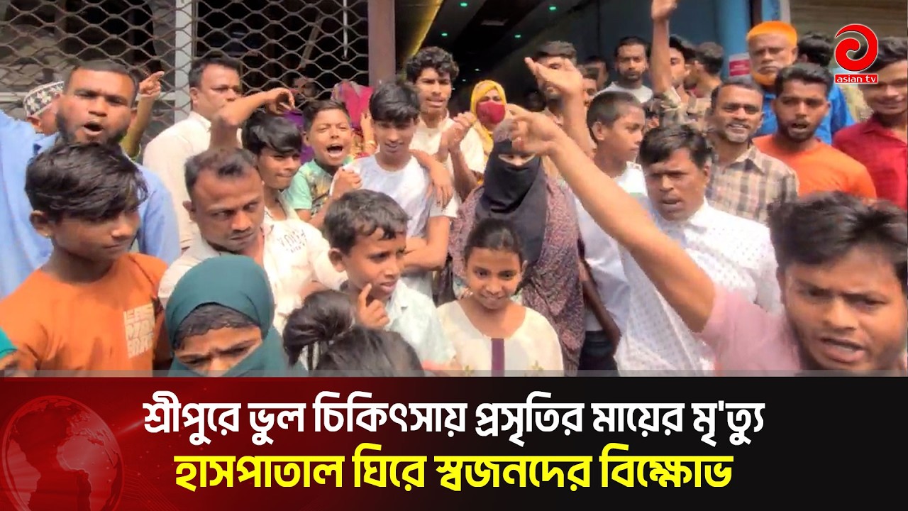 শ্রীপুরে ভুল চিকিৎসায় প্রসৃতির মায়ের মৃ'ত্যু, হাসপাতাল ঘিরে স্বজনদের বিক্ষোভ | Asian TV