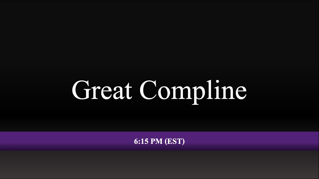 6:15 PM (EST) - Great Compline