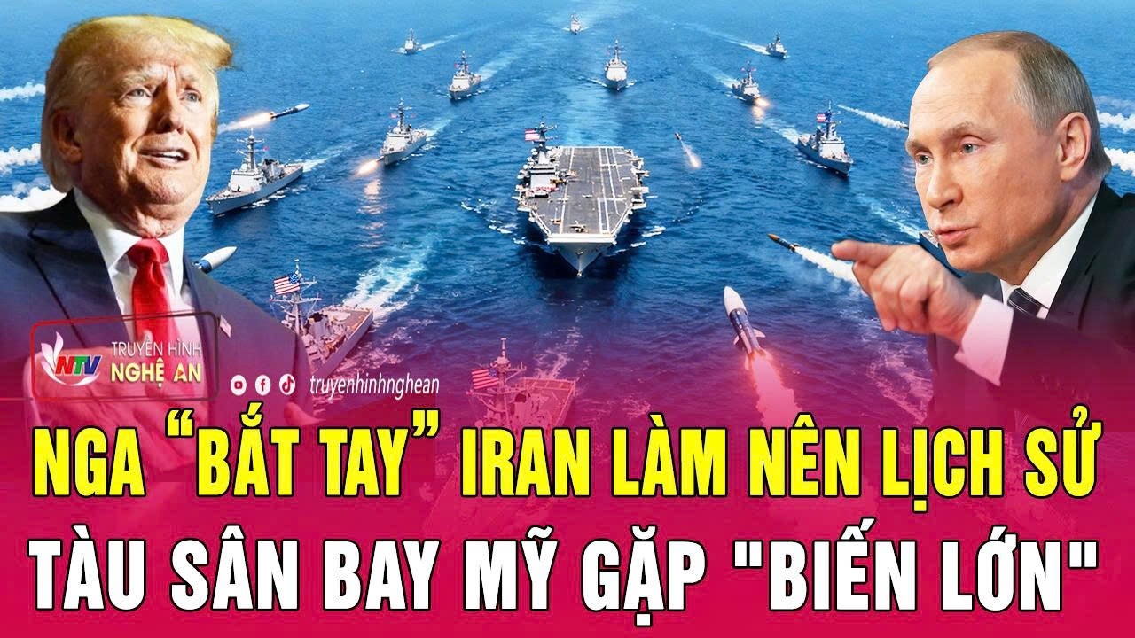Nga “bắt tay” Iran làm nên lịch sử; Tàu sân bay Mỹ gặp 