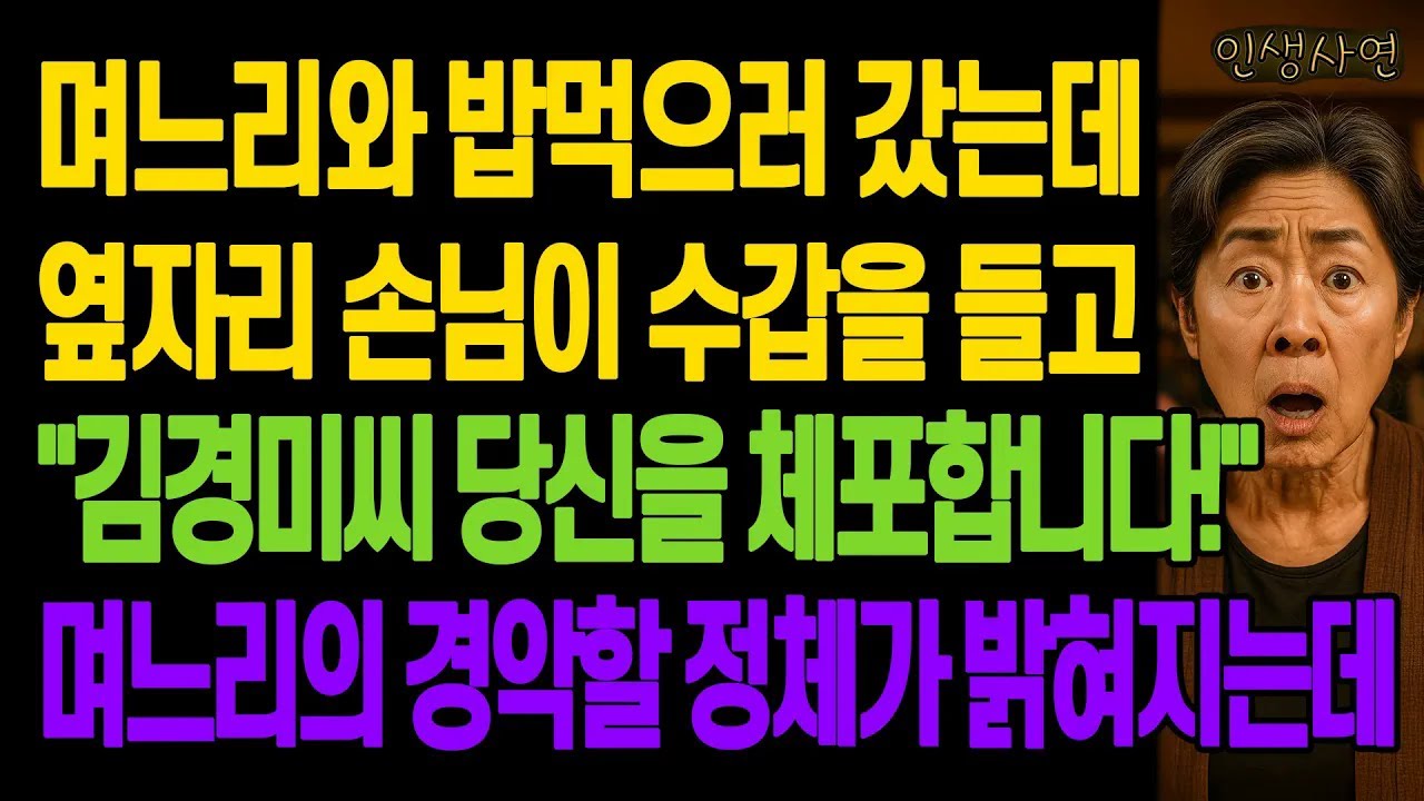 며느리와 밥먹으러 갔는데 옆자리 손님이 수갑을 들고 김경미씨 당신을 체포합니다! 며느리의 경악할 정체가 밝혀지는데 노년의 삶의 지혜 행복한 노후생활 부모자식갈등 사연 이야기