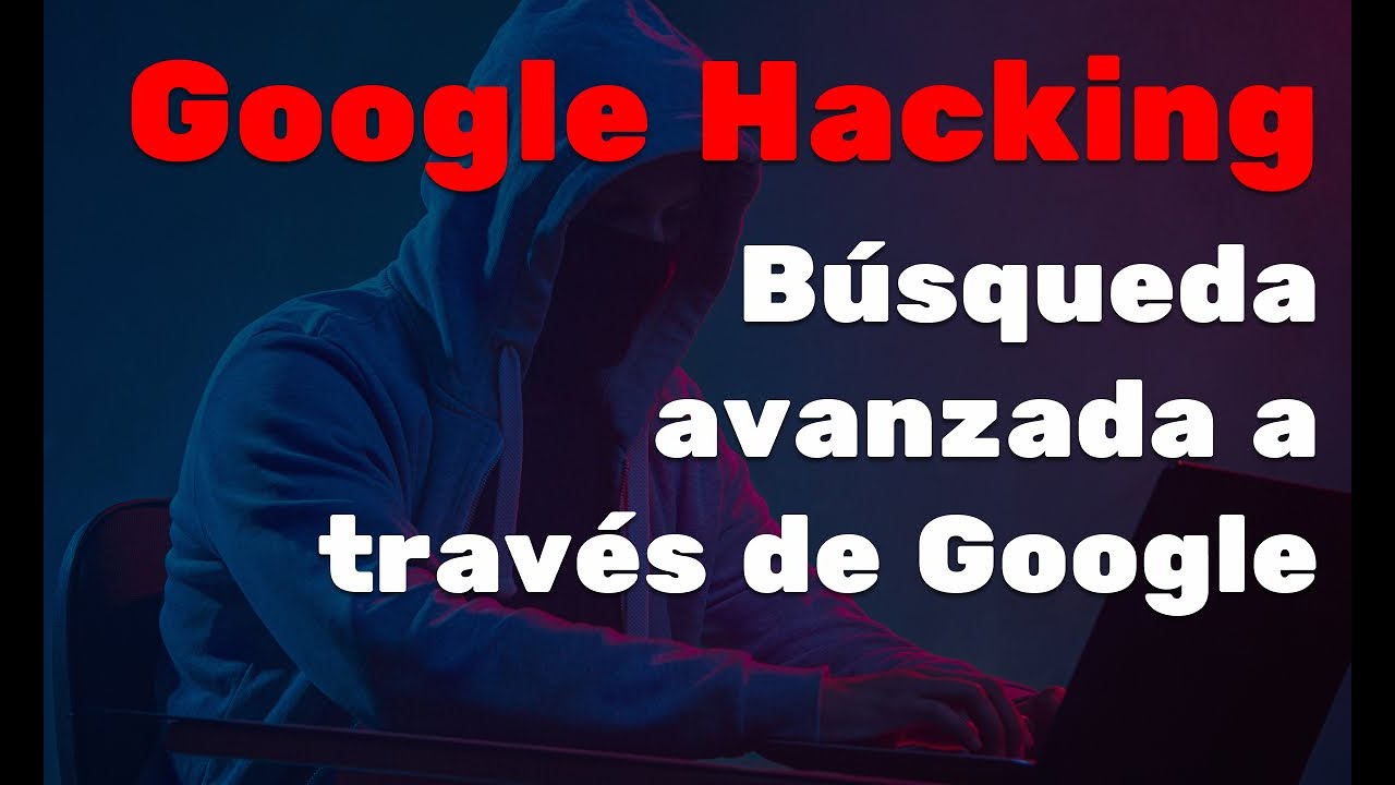 Google Hacking - Búsqueda Avanzada con Google - Google Dorks