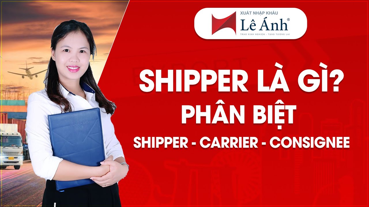 Shipper L&agrave; G&igrave;? Ph&acirc;n Biệt Shipper - Carrier - Consignee | Học Xuất Nhập Khẩu | Xuất nhập khẩu L&ecirc; &Aacute;nh