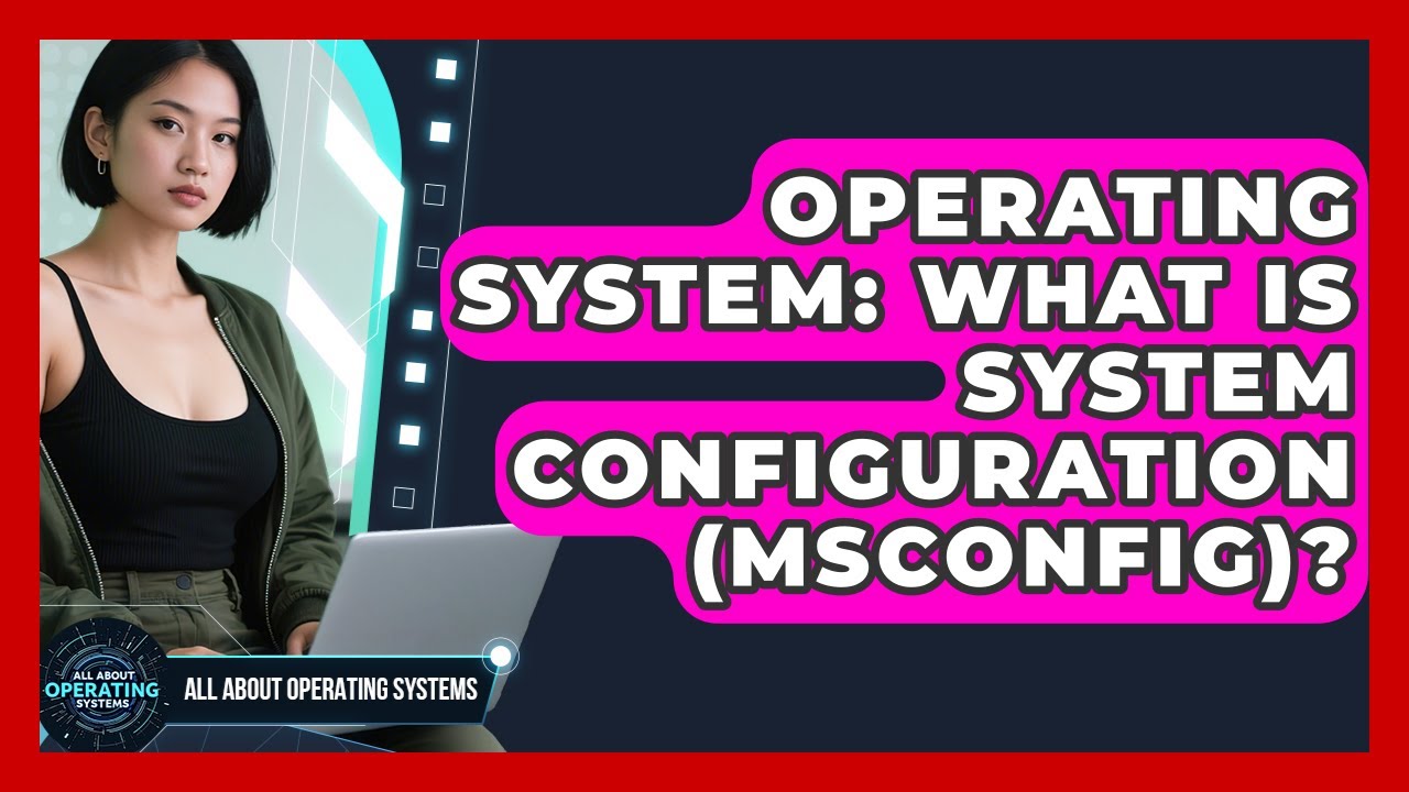 Operating System: What Is System Configuration (MSConfig)? - All About Operating Systems