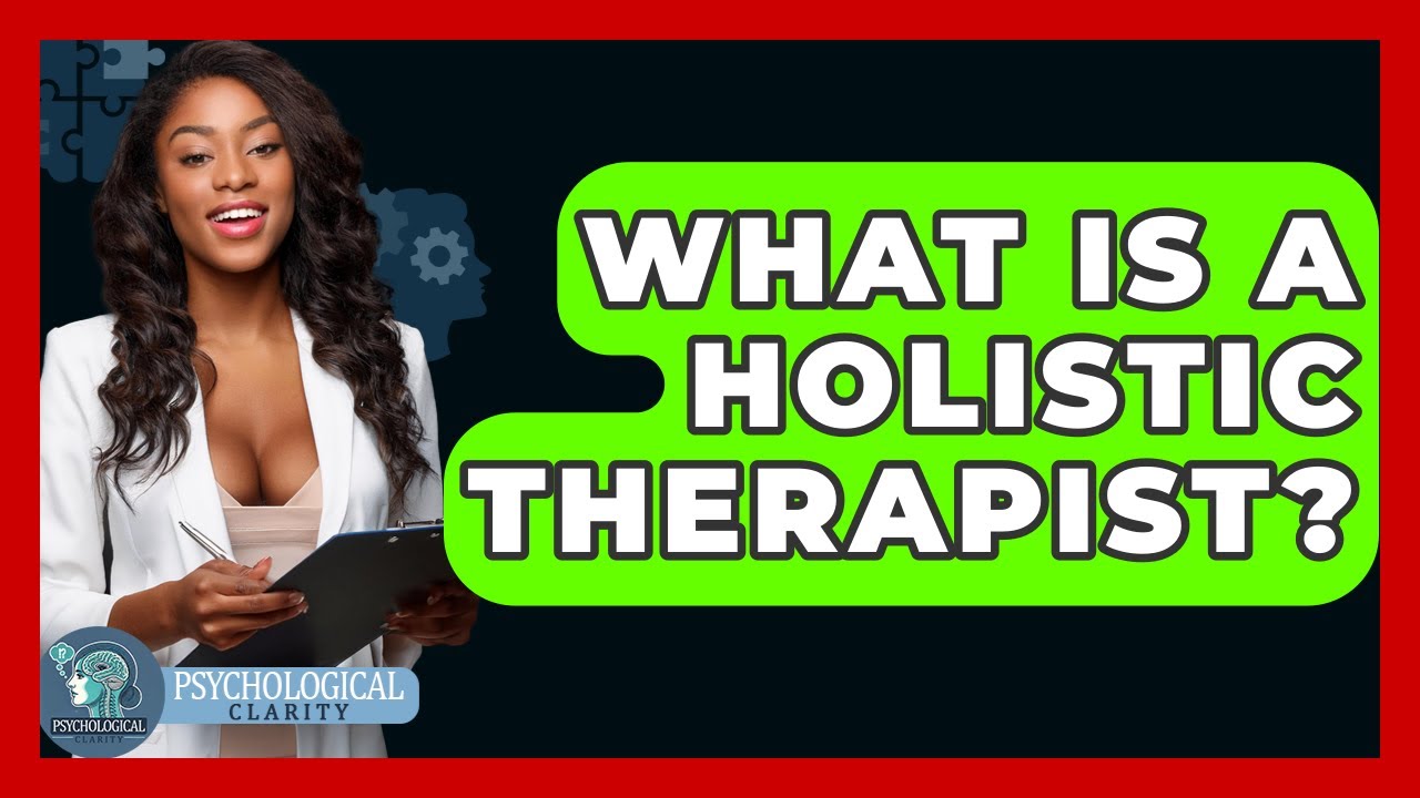 What Is A Holistic Therapist? - Psychological Clarity