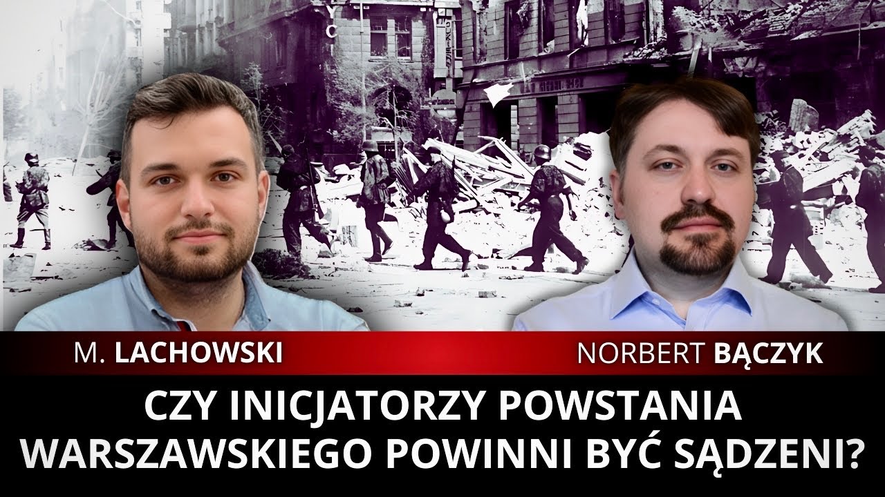 Czy inicjatorzy Powstania Warszawskiego powinni  być sądzeni? Norbert Bączyk i M. Lachowski.