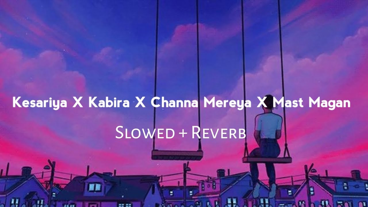 Kesariya X Kabira X Channa Mereya X Mast Magan 🌃 (Slowed + Reverb) Lofi Mashup | Super Mashup Lofi