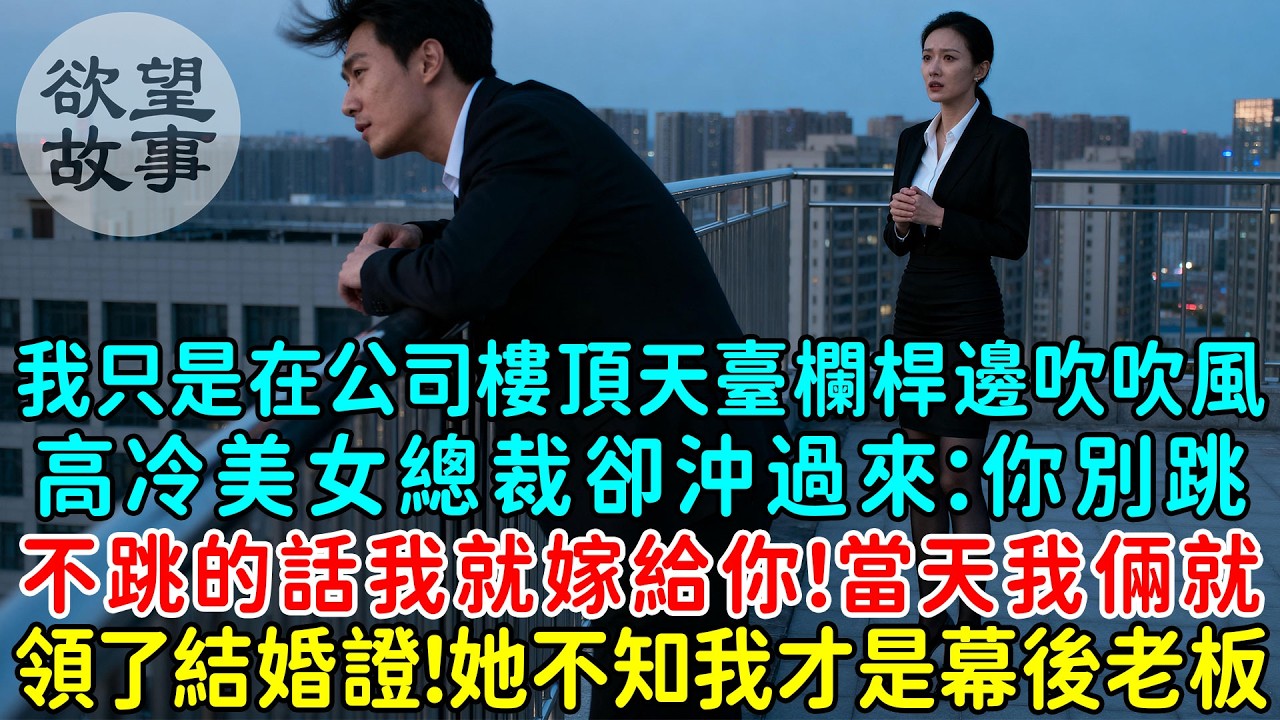我只是在公司樓頂天臺欄桿邊吹吹風，高冷美女總裁卻沖過來：你別跳，不跳的話我就嫁給你！當天我倆就領了結婚證！可她不知我才是幕後老板！