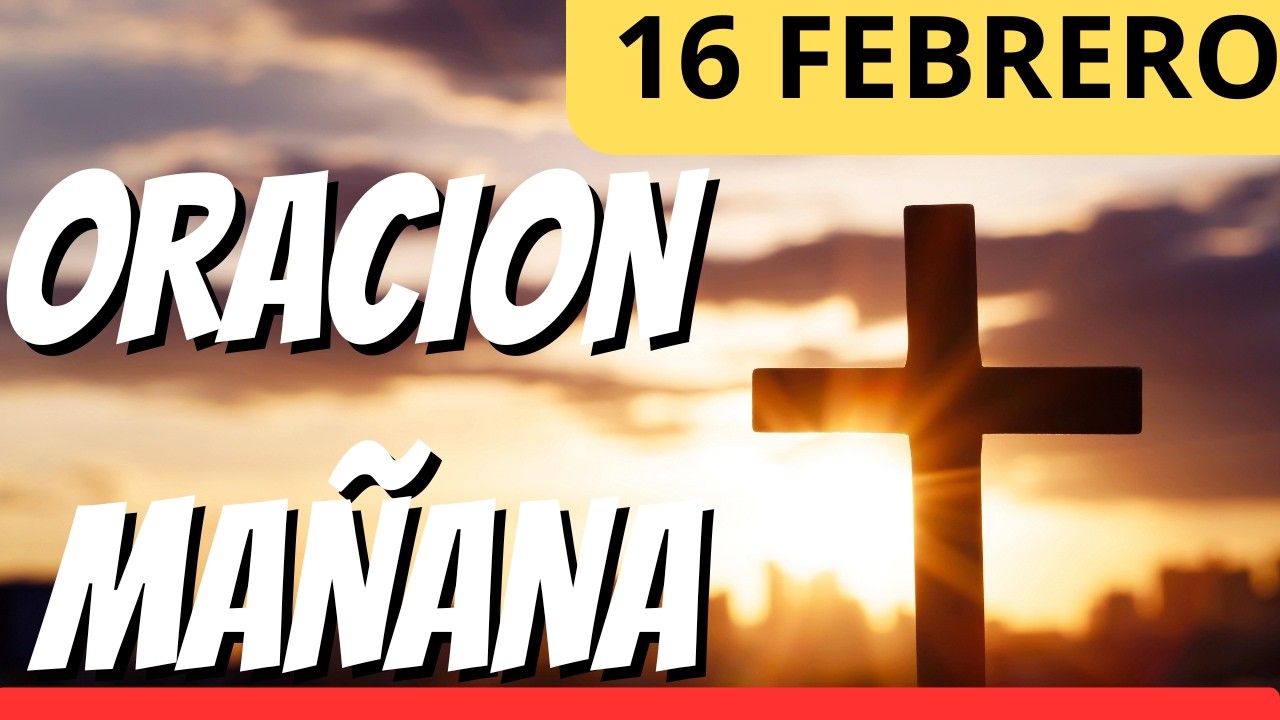 ORACION DE LA MAÑANA 16 FEBRERO