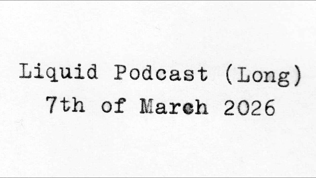 Liquid Podcast (Long) March 7, 2026