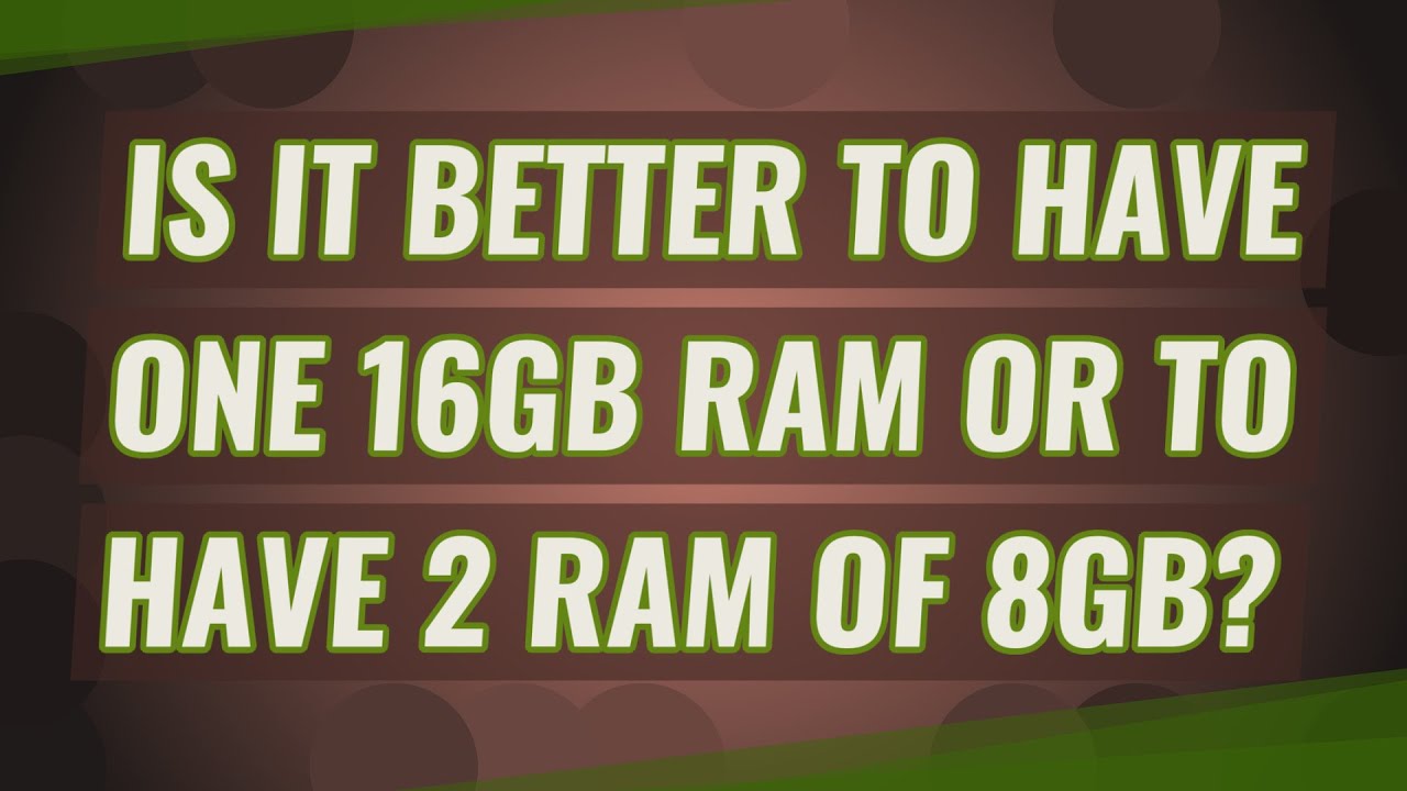 Is it better to have one 16GB RAM or to have 2 RAM of 8GB?