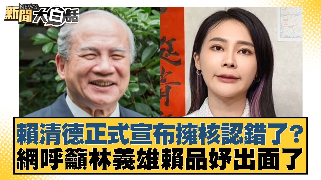 賴清德正式宣布擁核認錯了？網呼籲林義雄賴品妤出面了【#新聞大白話】20260211-3｜#李永萍 #陳琬惠 #董智森