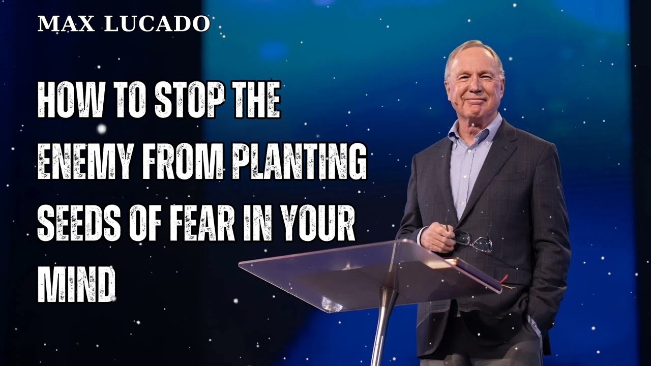 How to STOP the Enemy From Planting Seeds of Fear in Your Mind - Minister Max Lucado