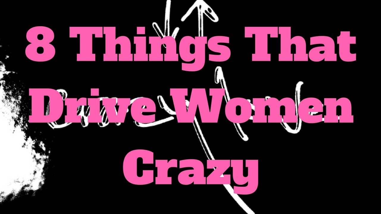 8 Things That Drive Women Crazy