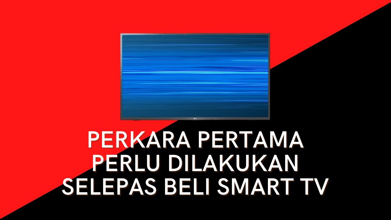 Perkara Pertama Yang Anda Perlu Buat Selepas Beli Smart TV Baru #EP1