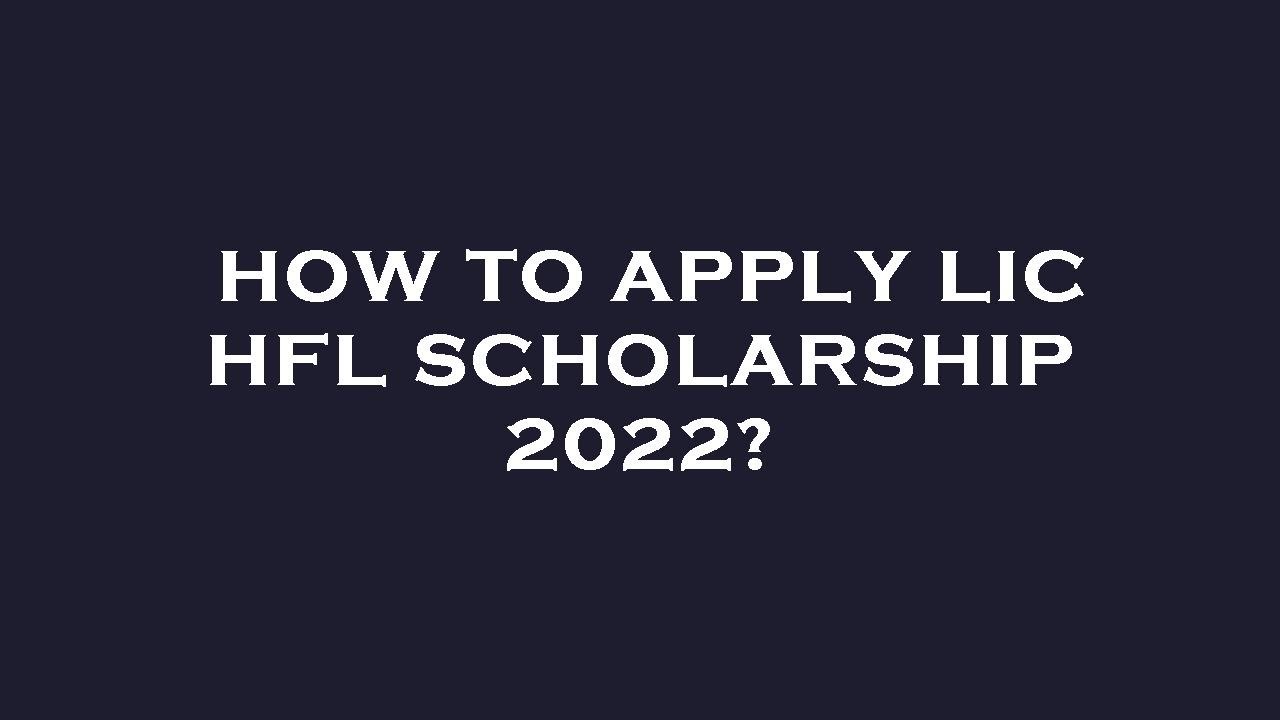 How to apply lic hfl scholarship 2022?