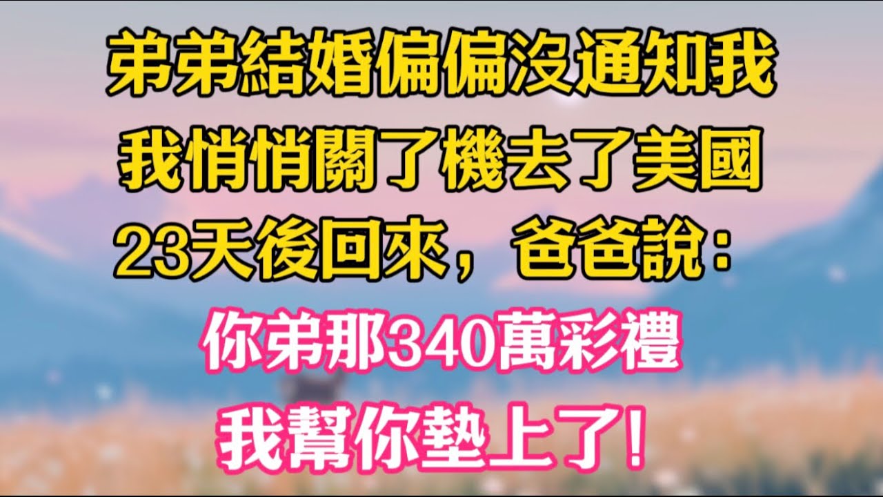 弟弟結婚偏偏沒通知我，我悄悄關了機去了美國，23天後回來，爸爸說：你弟那340萬彩禮，我幫你墊上了！