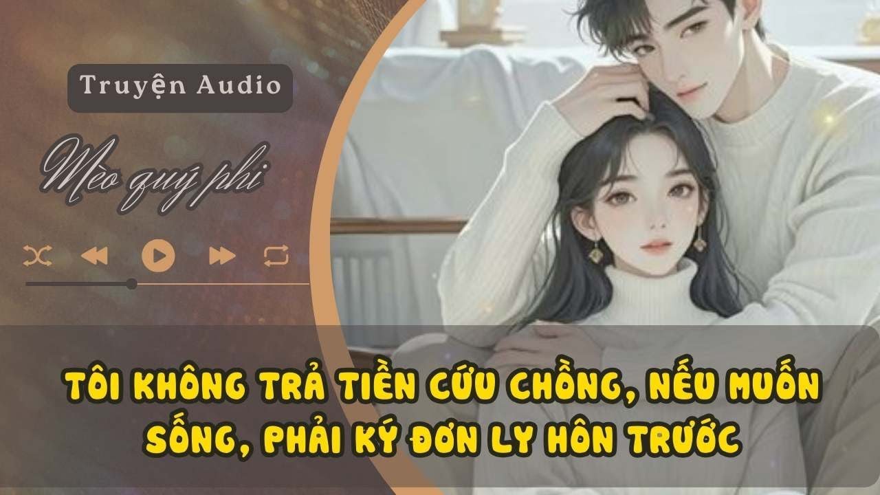 TÔI KHÔNG TRẢ TIỀN CỨU CHỒNG, NẾU MUỐN SỐNG, PHẢI KÝ ĐƠN LY HÔN TRƯỚC#meoquyphi