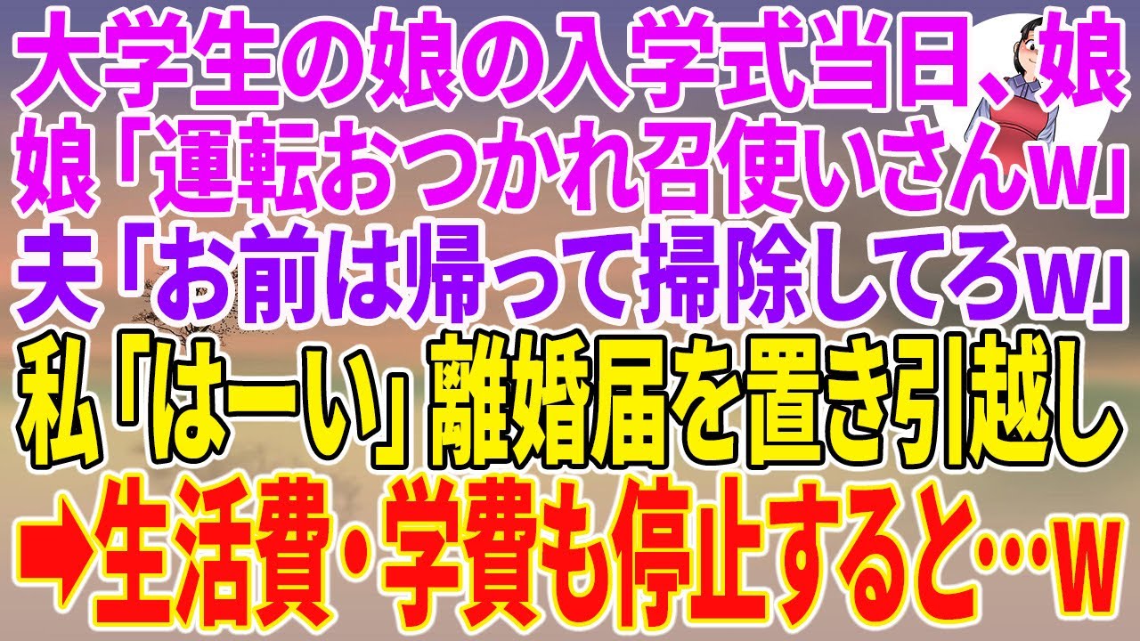 【スカッとする話】大学生の娘の入学式当日、娘「運転おつかれ召使いさんw」夫「お前は帰って掃除してろw」私「はーい」離婚届を置き引越し→生活費・学費も停止すると…w【朗読】【スカッと】