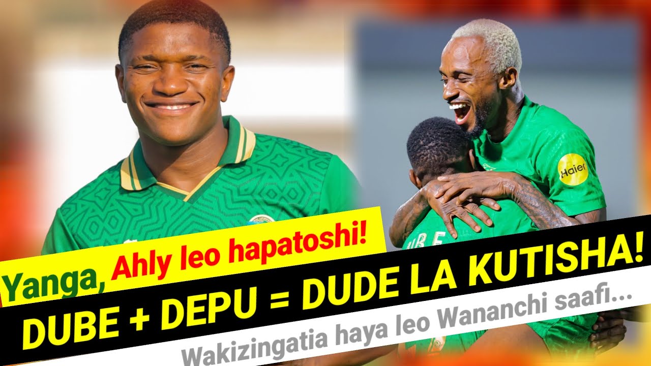 MBWADUKE: Kitaeleweka? Yanga, Ahly leo hapatoshi! Dube, Depu wakizingatia haya wanatupia  vizuri tu!