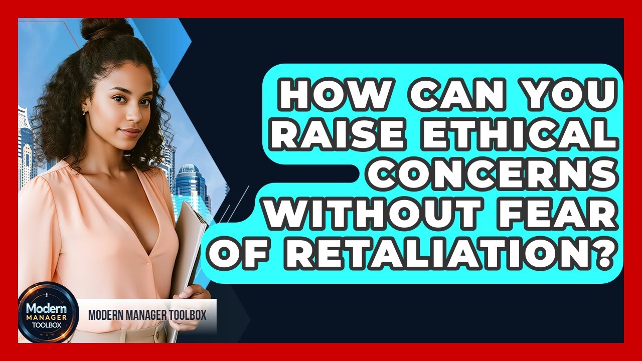 How Can You Raise Ethical Concerns Without Fear Of Retaliation? - Modern Manager Toolbox