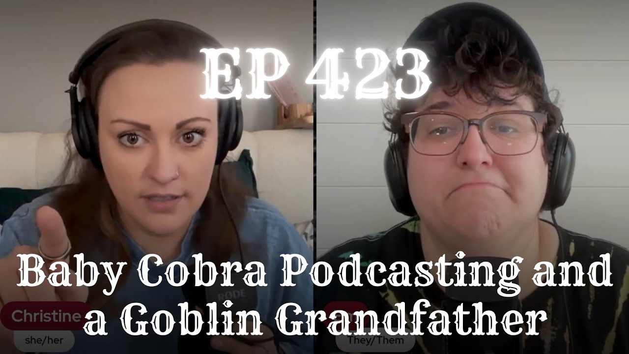 EP 423: Baby Cobra Podcasting and a Goblin Grandfather