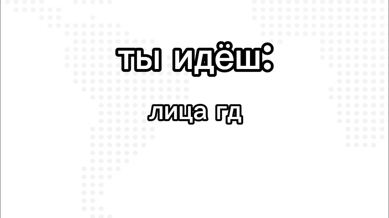 Ты идёш: лица гд!