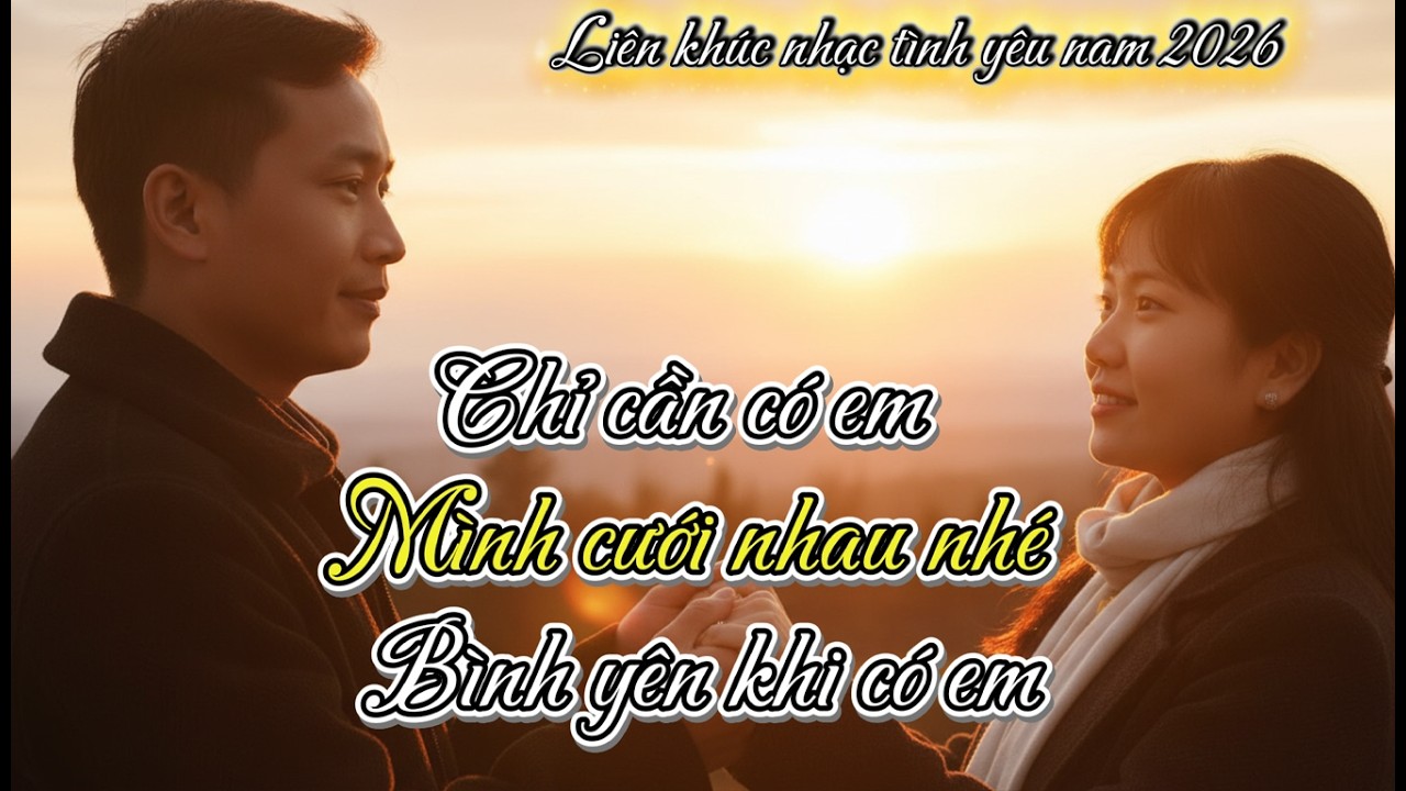 Liên khúc nhạc tình yêu nam hay nhất 2026 | Chỉ cần có em – Mình cưới nhau nhé – Bình yên khi có em
