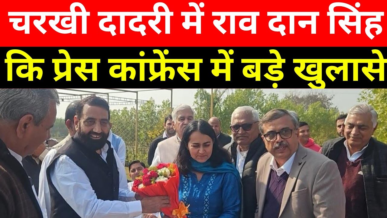 Charkhi Dadri :- राव दान सिंह ने क्यों कि महत्व पूर्ण प्रेस कांफ्रेंस 