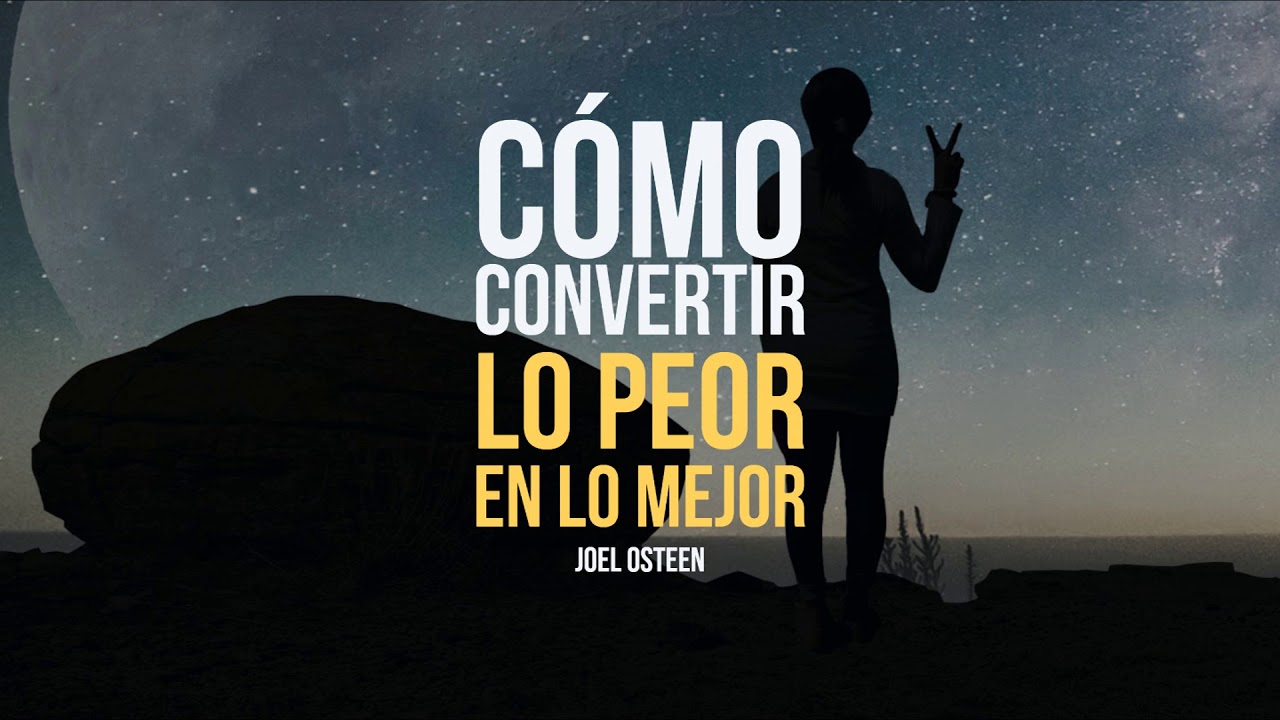 Cómo Convertir Lo Peor en Lo Mejor - Por Joel Osteen