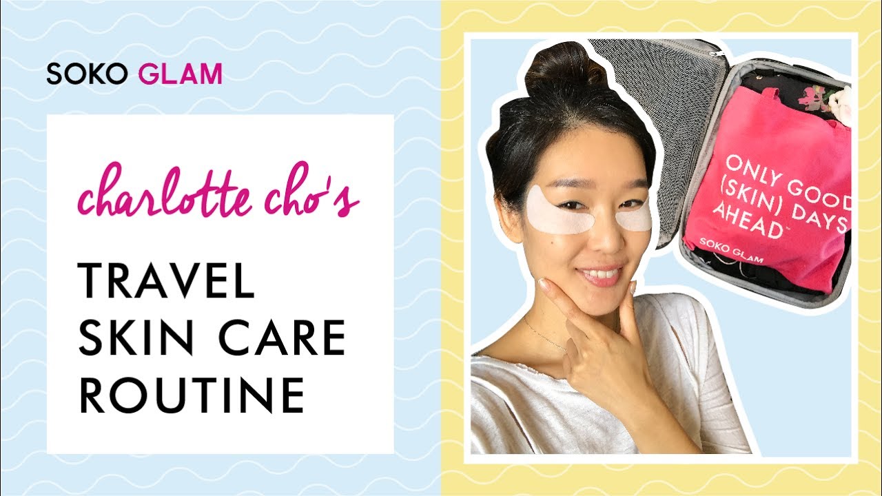 Charlotte Cho's Travel Skin Care Routine | Soko Glam