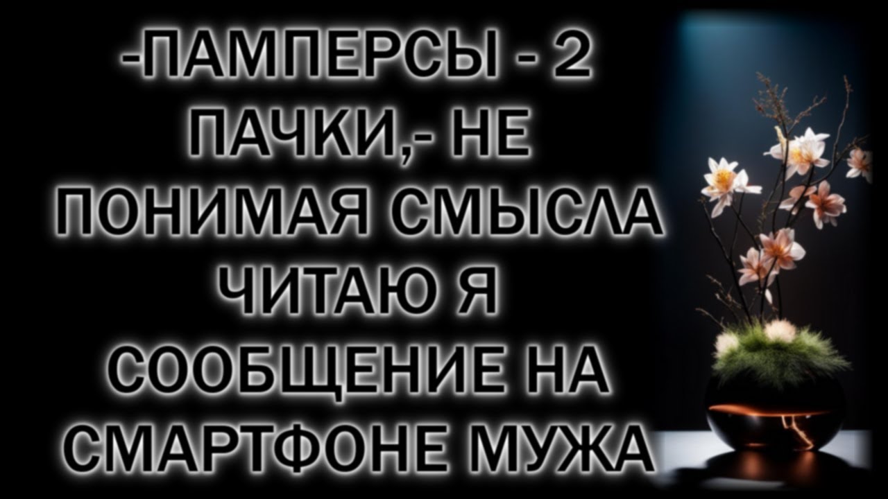 -Памперсы - 2 пачки,- не понимая смысла читаю я сообщение на смартфоне мужа