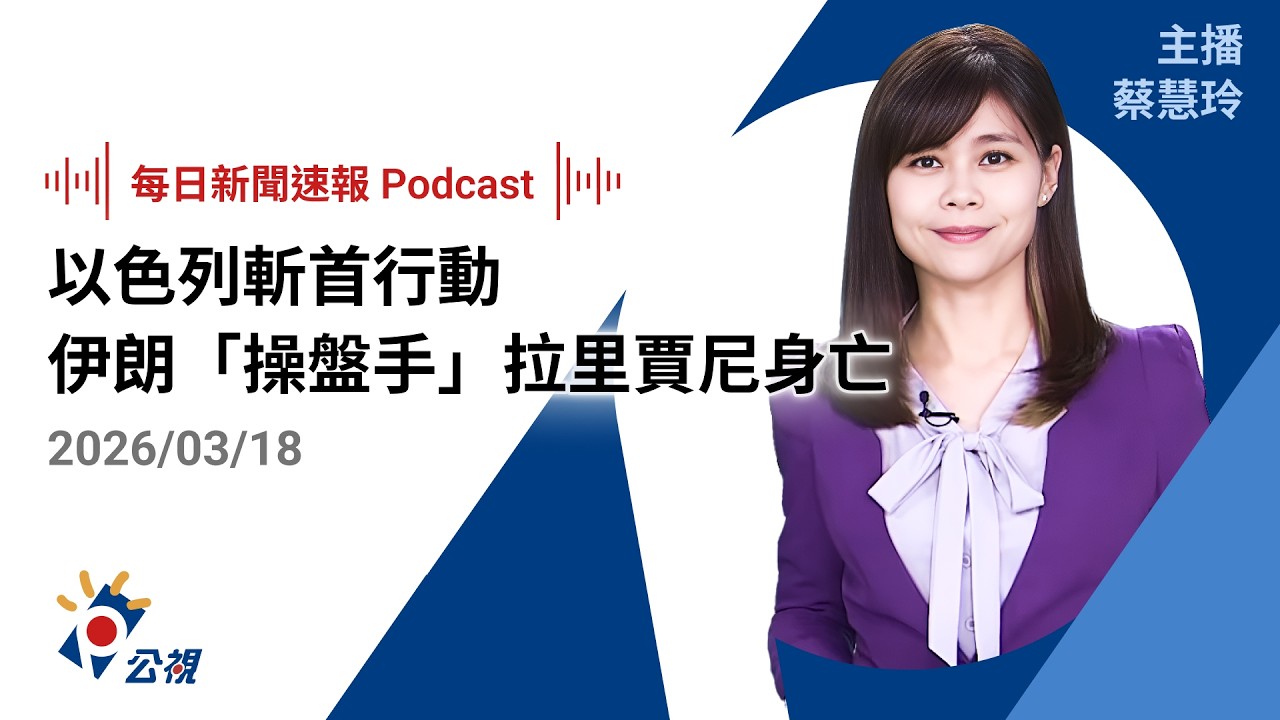 【新聞速報 Podcast】以色列斬首行動 伊朗「操盤手」拉里賈尼身亡｜20260318 公視新聞