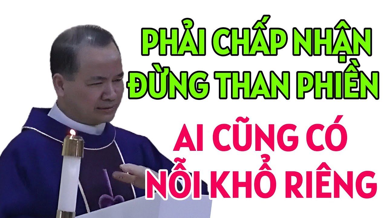 PHẢI CHẤP NHẬN VÌ AI CŨNG CÓ NHỮNG NỖI KHỔ RIÊNG . BÀI GIẢNG HAY CỦA CHA PHẠM TĨNH