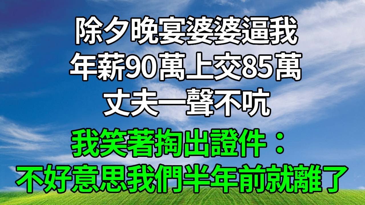 除夕晚宴婆婆逼我年薪90萬上交85萬，丈夫一聲不吭，我笑著掏出證件：不好意思我們半年前就離了！#生活經驗 #人生感悟 #故事分享 #為人處世 #正能量 #打脸
