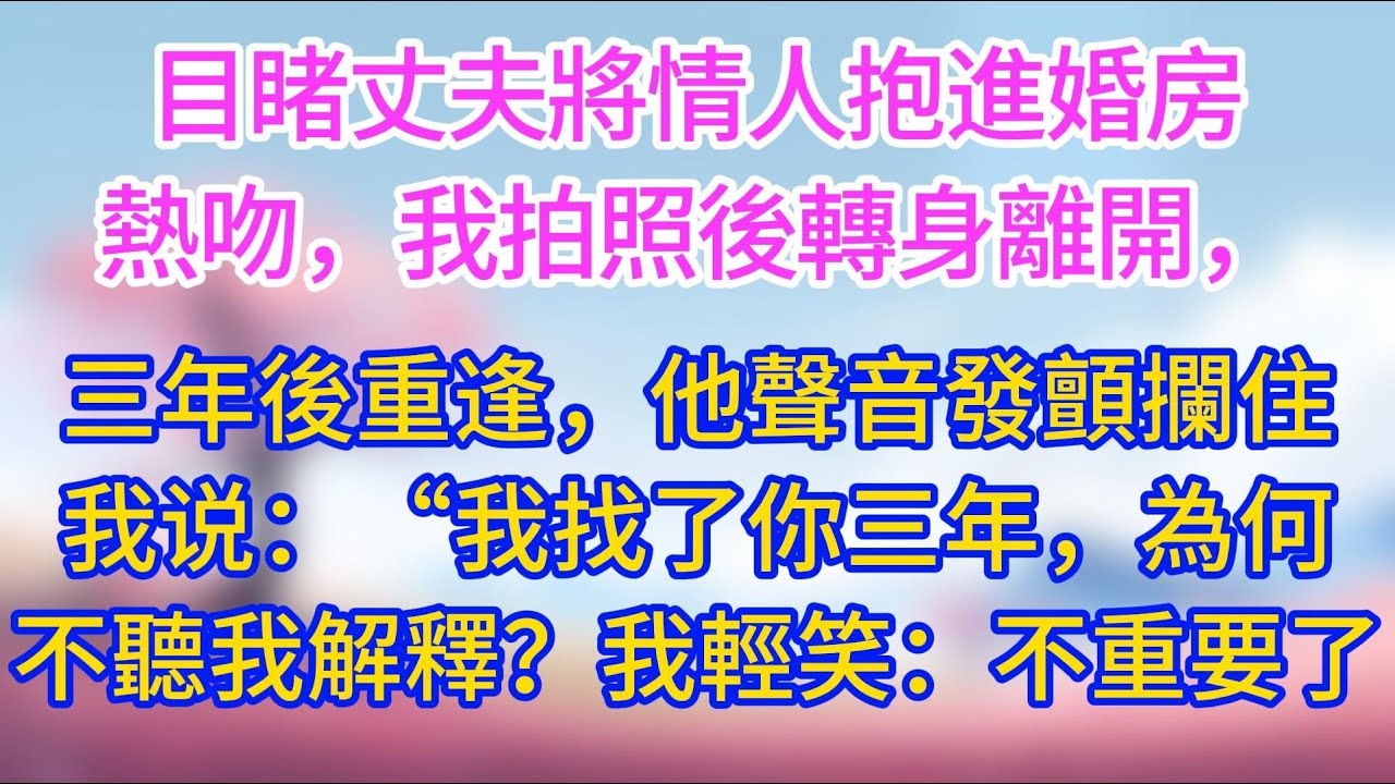 目睹丈夫將情人抱進婚房熱吻，我拍照後轉身離開，三年後重逢，他聲音發顫攔住我：「我等了你整整三年，為何不聽我解釋？我輕笑：不重要了。